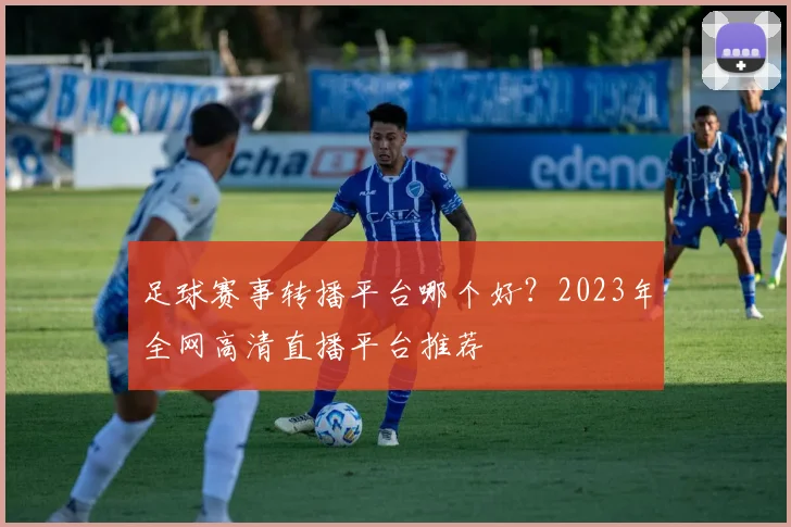 足球赛事转播平台哪个好？2023年全网高清直播平台推荐