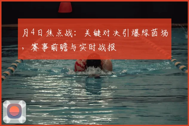 月4日焦点战:关键对决引爆绿茵场,赛事前瞻与实时战报