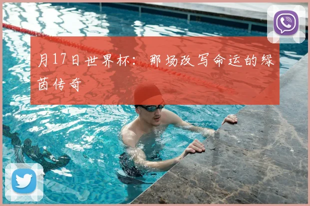 月17日世界杯：那场改写命运的绿茵传奇
