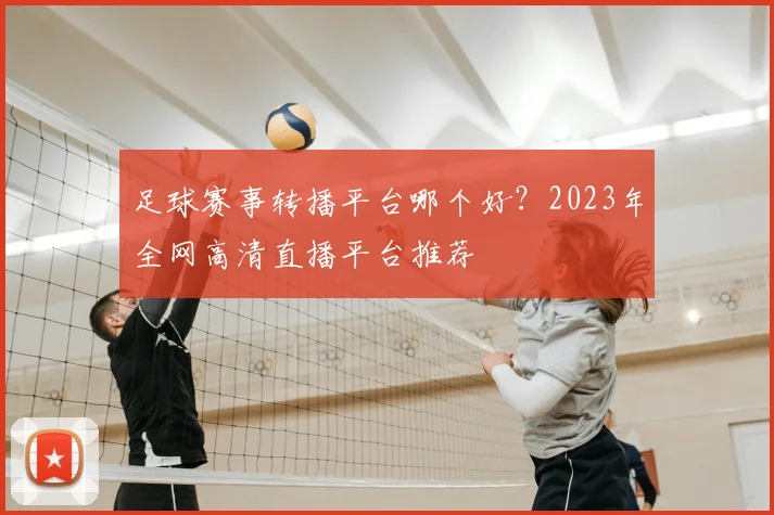 足球赛事转播平台哪个好？2023年全网高清直播平台推荐